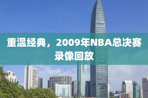 重温经典，2009年NBA总决赛录像回放