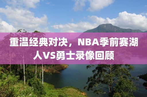 重温经典对决，NBA季前赛湖人VS勇士录像回顾