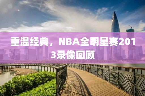 重温经典，NBA全明星赛2013录像回顾