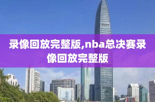 录像回放完整版,nba总决赛录像回放完整版