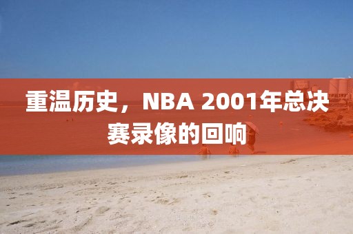 重温历史，NBA 2001年总决赛录像的回响