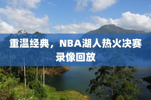 重温经典，NBA湖人热火决赛录像回放