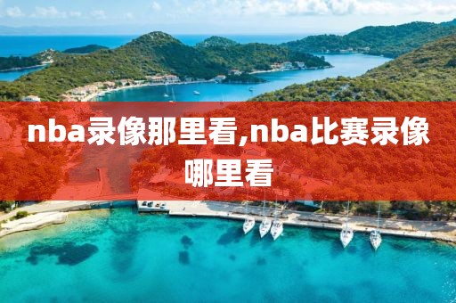 nba录像那里看,nba比赛录像哪里看