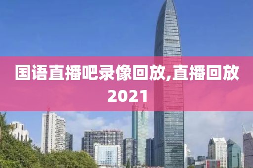 国语直播吧录像回放,直播回放2021