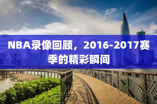 NBA录像回顾，2016-2017赛季的精彩瞬间