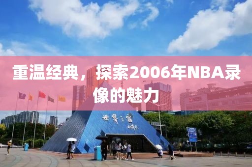 重温经典，探索2006年NBA录像的魅力