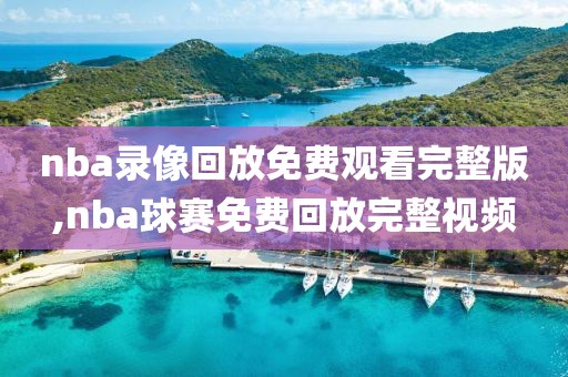 nba录像回放免费观看完整版,nba球赛免费回放完整视频