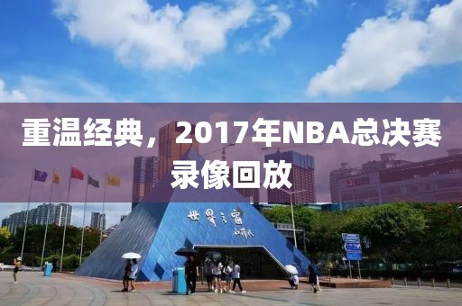 重温经典，2017年NBA总决赛录像回放