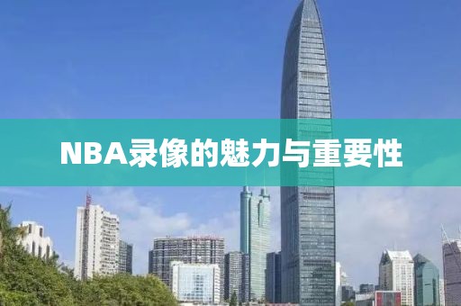 NBA录像的魅力与重要性