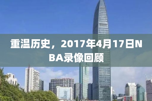 重温历史，2017年4月17日NBA录像回顾