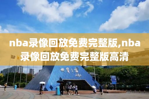 nba录像回放免费完整版,nba录像回放免费完整版高清