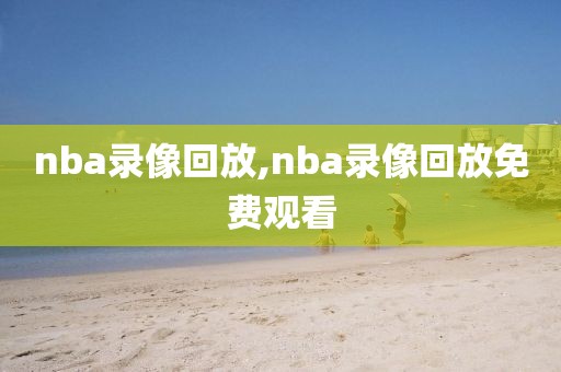 nba录像回放,nba录像回放免费观看