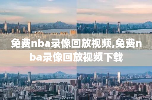 免费nba录像回放视频,免费nba录像回放视频下载
