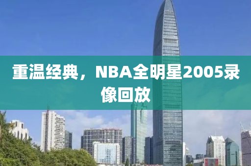 重温经典，NBA全明星2005录像回放