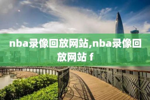 nba录像回放网站,nba录像回放网站 f