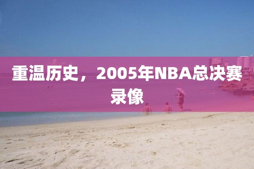 重温历史，2005年NBA总决赛录像