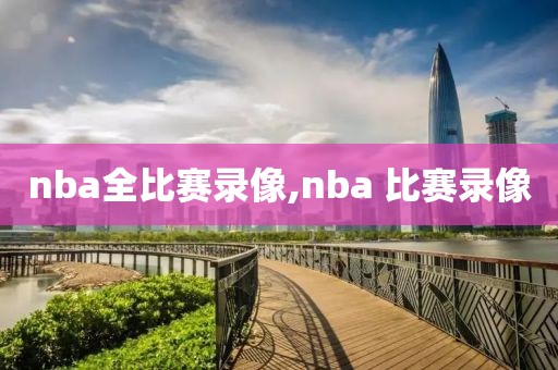 nba全比赛录像,nba 比赛录像