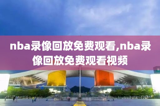 nba录像回放免费观看,nba录像回放免费观看视频