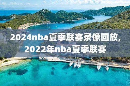 2024nba夏季联赛录像回放,2022年nba夏季联赛