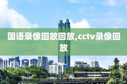 国语录像回放回放,cctv录像回放