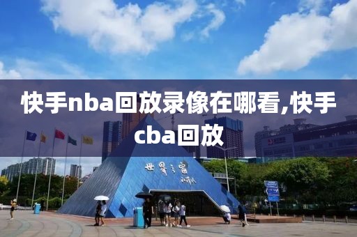 快手nba回放录像在哪看,快手cba回放