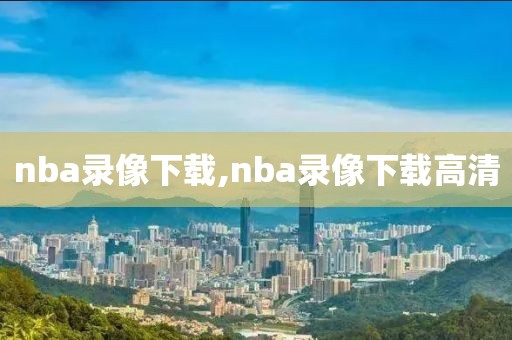 nba录像下载,nba录像下载高清
