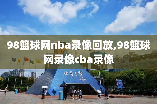 98篮球网nba录像回放,98篮球网录像cba录像