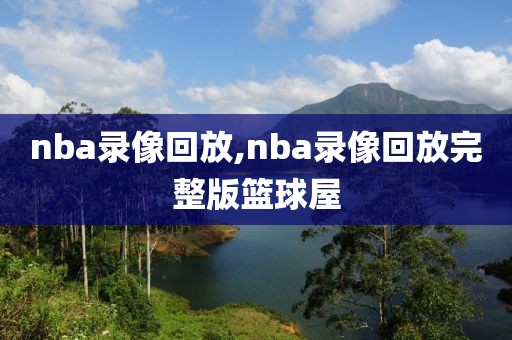 nba录像回放,nba录像回放完整版篮球屋