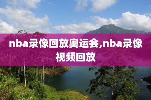 nba录像回放奥运会,nba录像视频回放