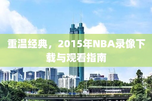 重温经典，2015年NBA录像下载与观看指南