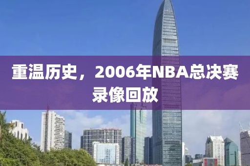 重温历史，2006年NBA总决赛录像回放