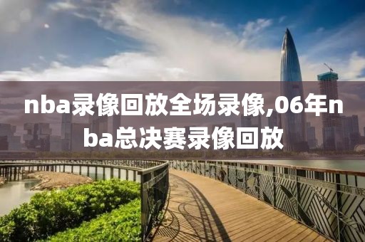 nba录像回放全场录像,06年nba总决赛录像回放