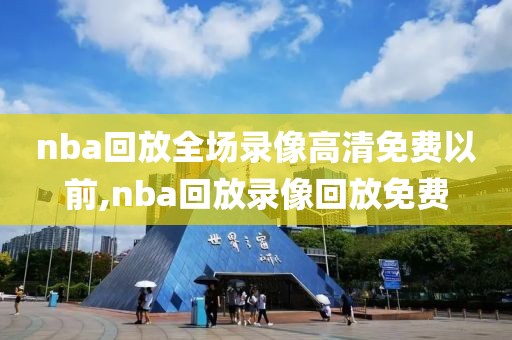 nba回放全场录像高清免费以前,nba回放录像回放免费