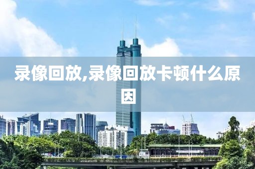 录像回放,录像回放卡顿什么原因