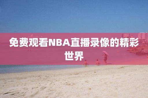 免费观看NBA直播录像的精彩世界