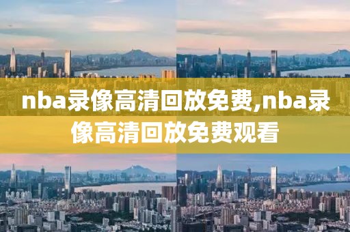 nba录像高清回放免费,nba录像高清回放免费观看