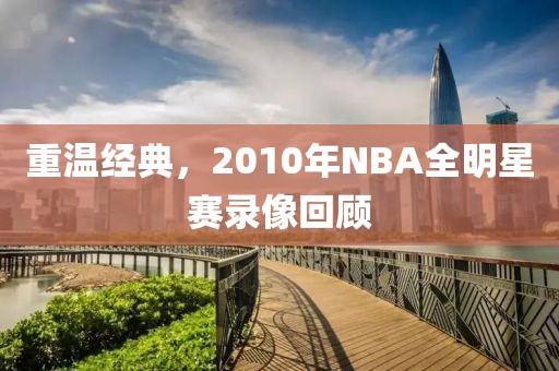 重温经典，2010年NBA全明星赛录像回顾