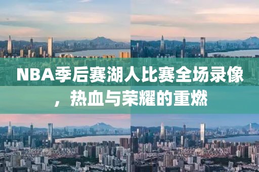 NBA季后赛湖人比赛全场录像，热血与荣耀的重燃