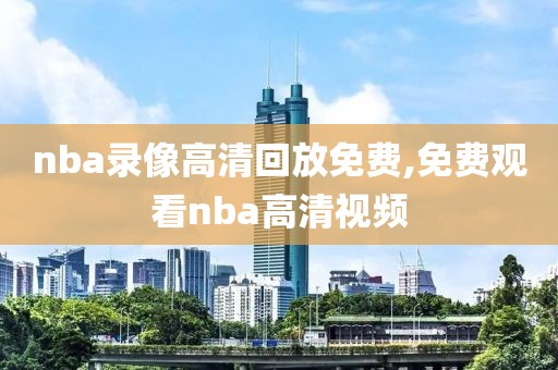 nba录像高清回放免费,免费观看nba高清视频