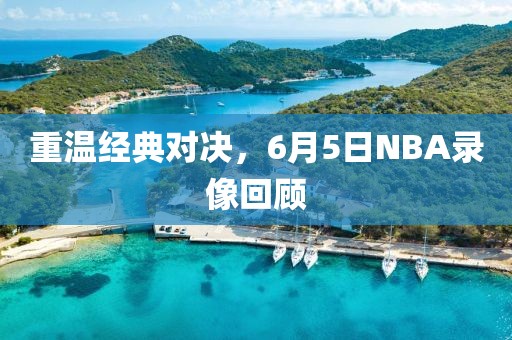 重温经典对决，6月5日NBA录像回顾