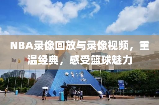 NBA录像回放与录像视频，重温经典，感受篮球魅力