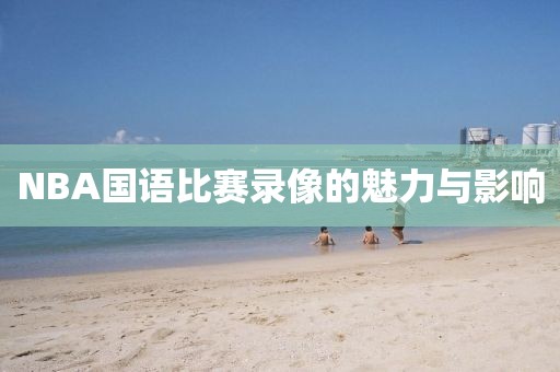 NBA国语比赛录像的魅力与影响