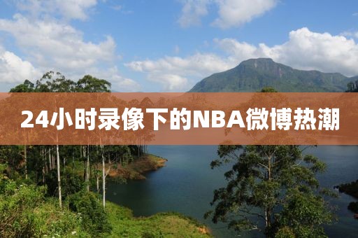 24小时录像下的NBA微博热潮