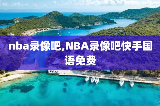 nba录像吧,NBA录像吧快手国语免费