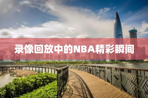 录像回放中的NBA精彩瞬间