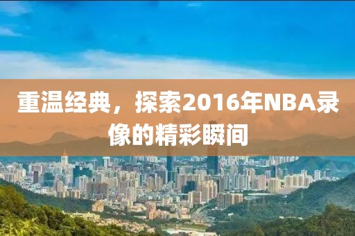 重温经典，探索2016年NBA录像的精彩瞬间