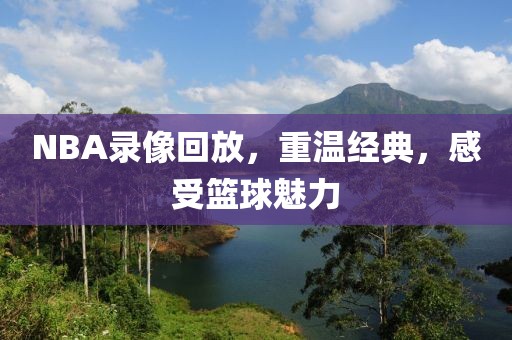 NBA录像回放，重温经典，感受篮球魅力