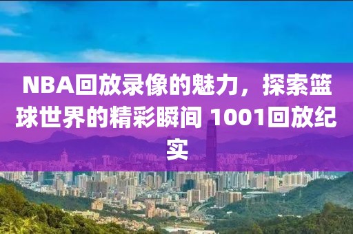 NBA回放录像的魅力，探索篮球世界的精彩瞬间 1001回放纪实