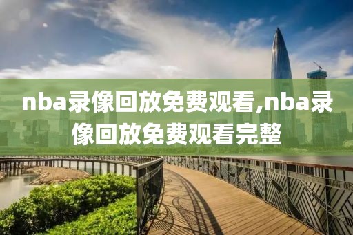 nba录像回放免费观看,nba录像回放免费观看完整