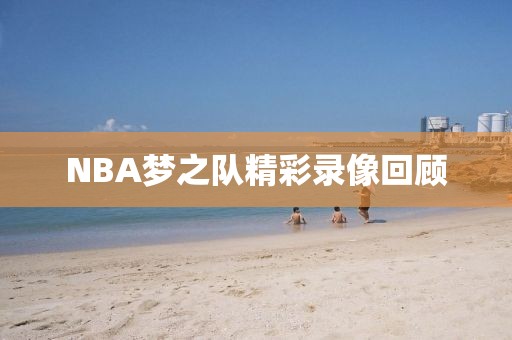 NBA梦之队精彩录像回顾
